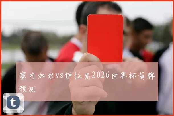 塞内加尔vs伊拉克2026世界杯黄牌预测