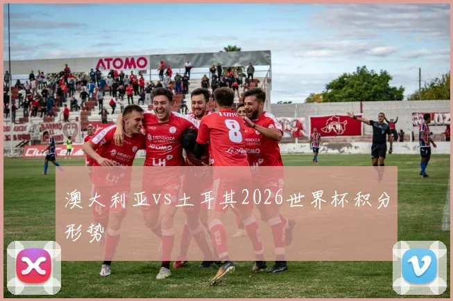 澳大利亚vs土耳其2026世界杯积分形势