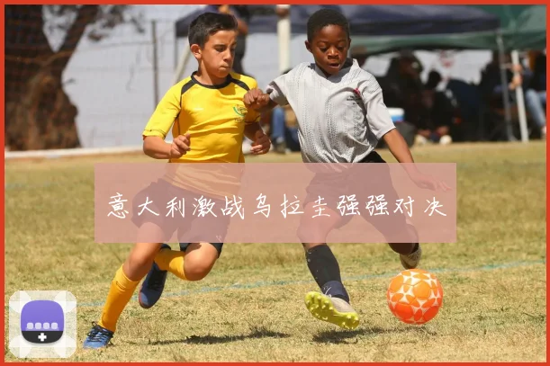 意大利激战乌拉圭强强对决