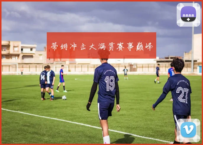 蒂姆冲击大满贯赛事巅峰