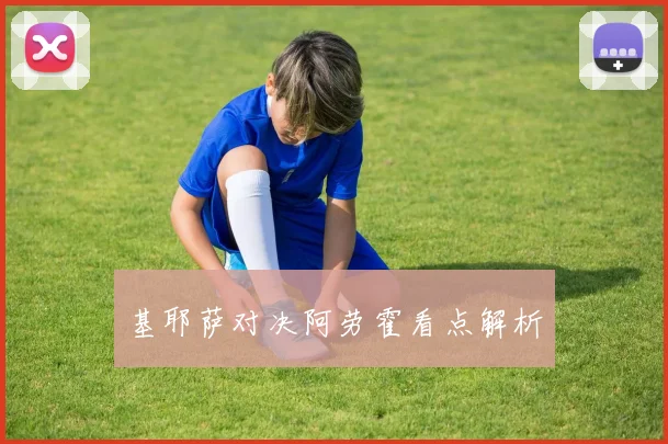基耶萨对决阿劳霍看点解析