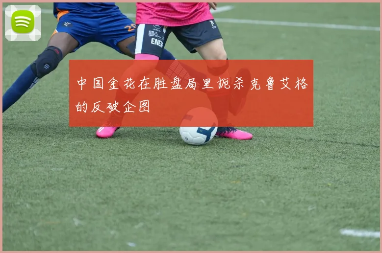 中国金花在胜盘局里扼杀克鲁艾格的反破企图
