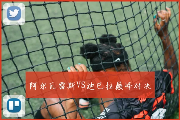 阿尔瓦雷斯VS迪巴拉巅峰对决