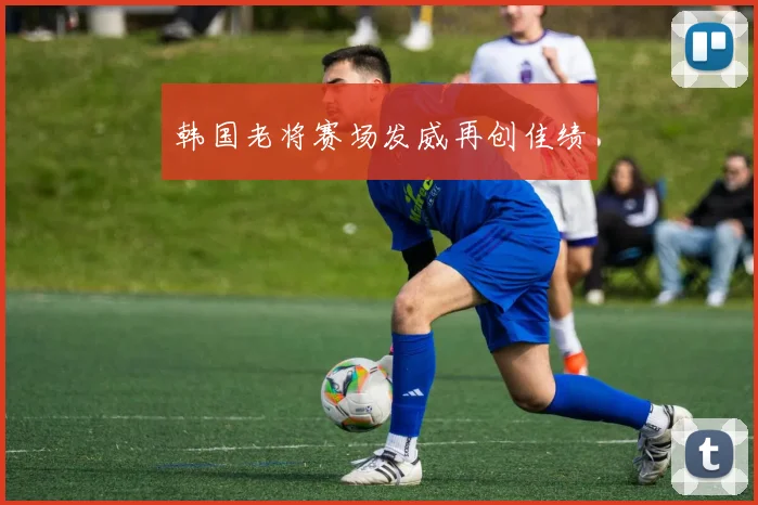 韩国老将赛场发威再创佳绩
