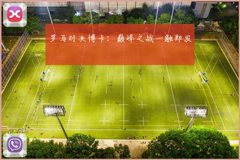 罗马对决博卡：巅峰之战一触即发