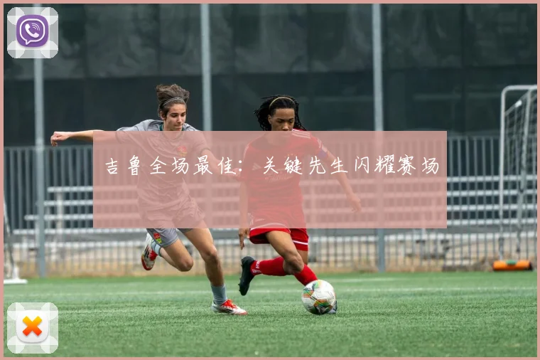 吉鲁全场最佳：关键先生闪耀赛场