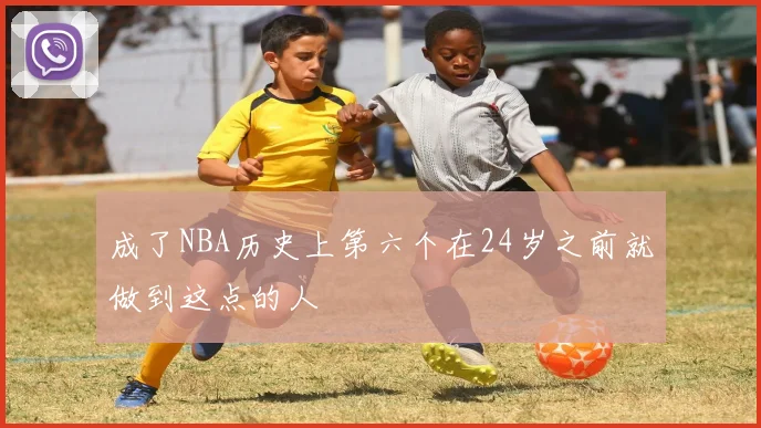 成了NBA历史上第六个在24岁之前就做到这点的人