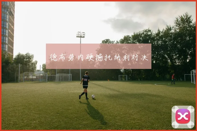 德布劳内硬撼托纳利对决