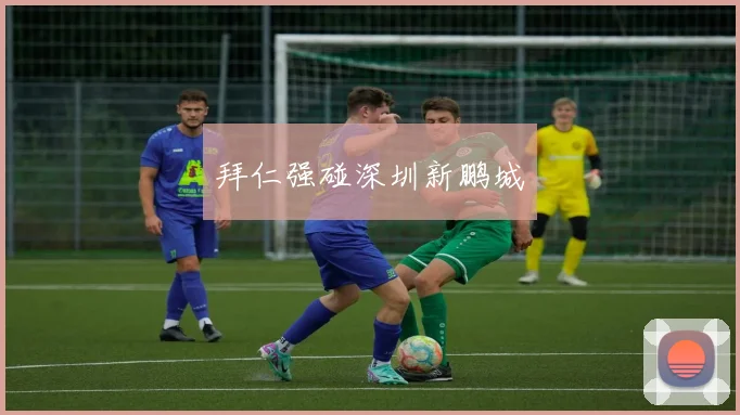 拜仁强碰深圳新鹏城