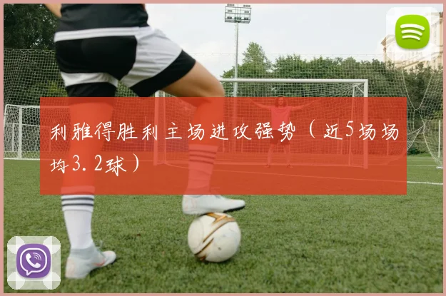 利雅得胜利主场进攻强势（近5场场均3.2球）