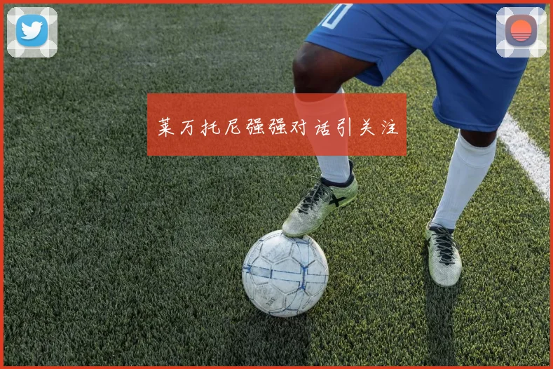 莱万托尼强强对话引关注