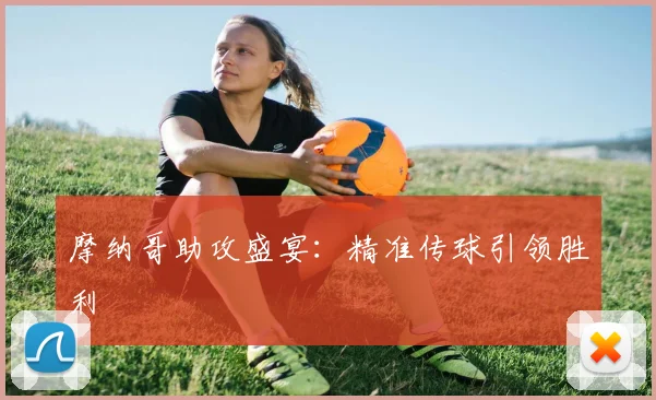 摩纳哥助攻盛宴：精准传球引领胜利