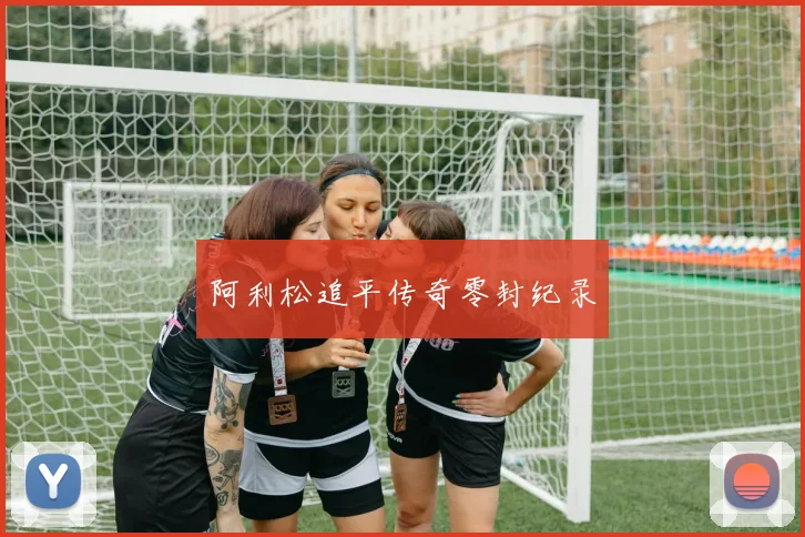 阿利松追平传奇零封纪录
