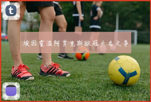 埃因霍温阿贾克斯欧冠头名之争