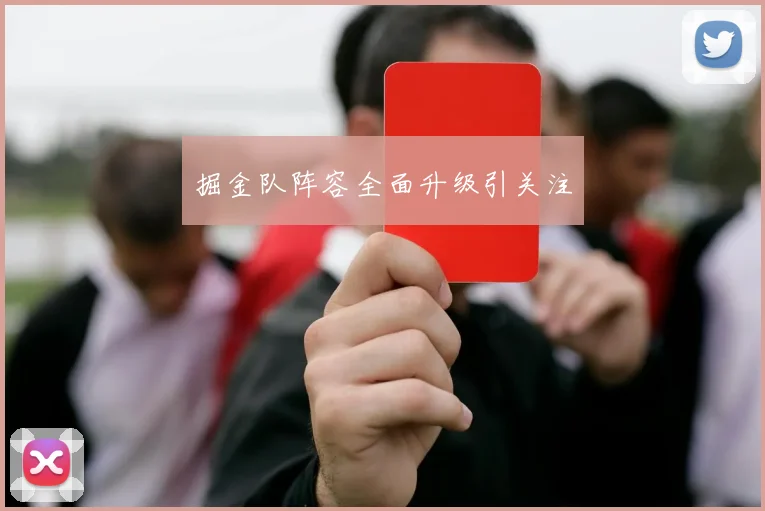 掘金队阵容全面升级引关注