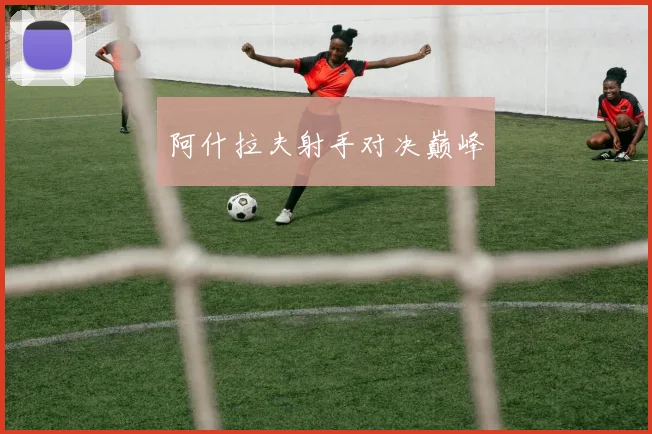 阿什拉夫射手对决巅峰
