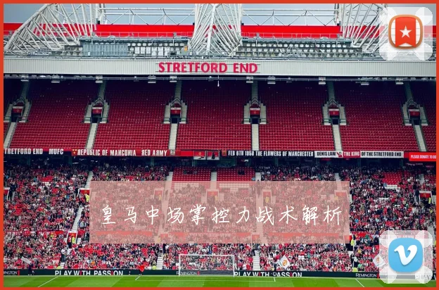 皇马中场掌控力战术解析