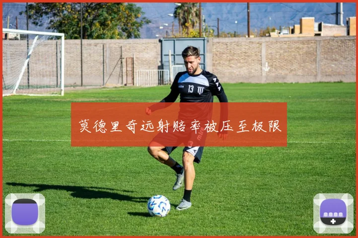 莫德里奇远射赔率被压至极限