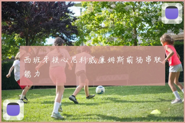 西班牙核心尼科威廉姆斯前场串联能力