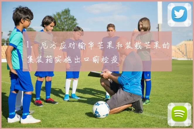 1．厄方应对输华芒果和装载芒果的集装箱实施出口前检疫