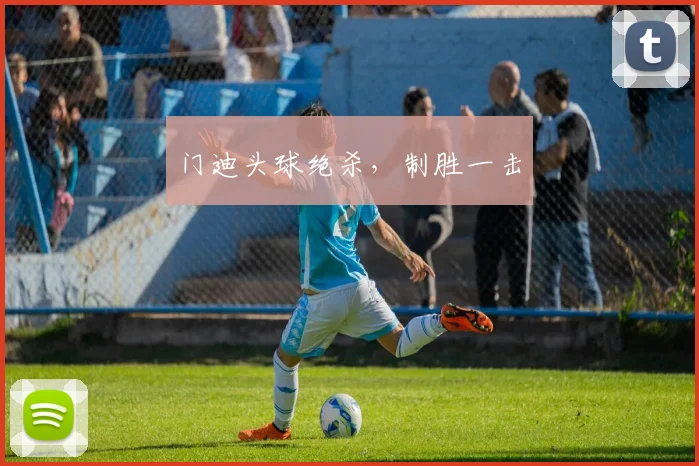 门迪头球绝杀，制胜一击
