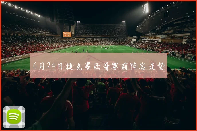 6月24日捷克墨西哥赛前阵容走势