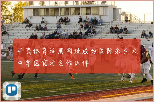 半岛体育注册网址成为国际米兰大中华区官方合作伙伴