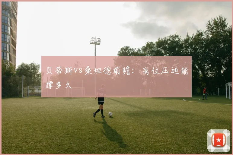 贝蒂斯vs桑坦德前瞻：高位压迫能撑多久
