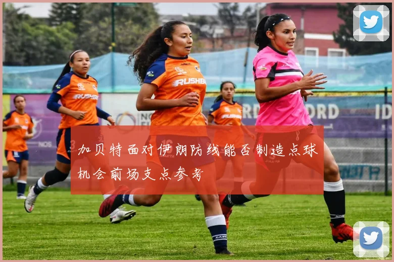 加贝特面对伊朗防线能否制造点球机会前场支点参考