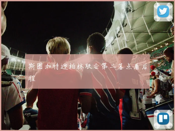斯图加特迎柏林联合第二落点看后程