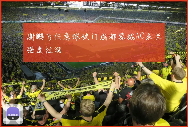 谢鹏飞任意球破门成都蓉城AC米兰强度拉满