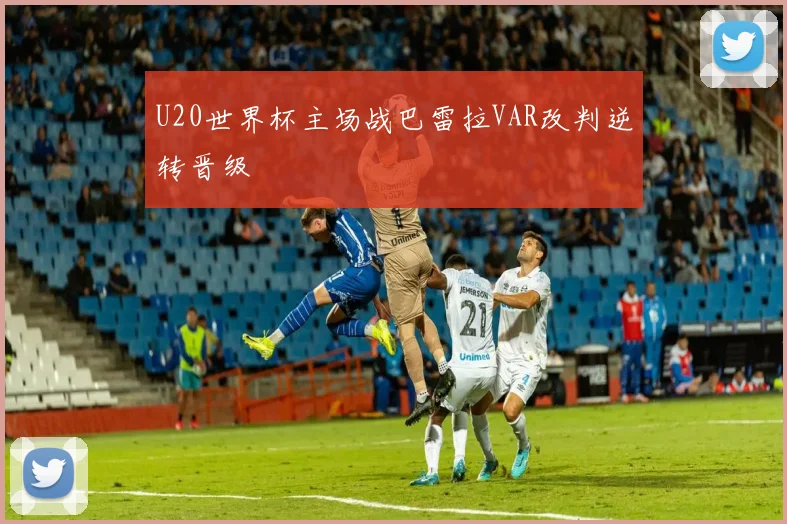 U20世界杯主场战巴雷拉VAR改判逆转晋级